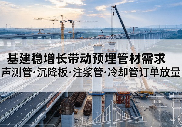 仁化基建稳增长带动预埋监测管材需求，声测管、沉降板、注浆管订单持续放量