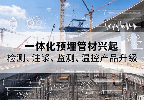 仁化一体化管材产品兴起，声测注浆一体管、多功能预埋管应用增多